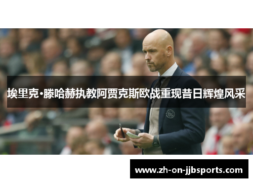 埃里克·滕哈赫执教阿贾克斯欧战重现昔日辉煌风采 埃里克·滕哈赫执教阿贾克斯欧战重现昔日辉煌风采