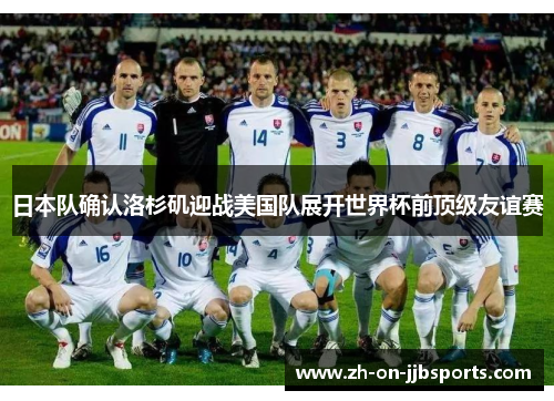 日本队确认洛杉矶迎战美国队展开世界杯前顶级友谊赛 日本队确认洛杉矶迎战美国队展开世界杯前顶级友谊赛