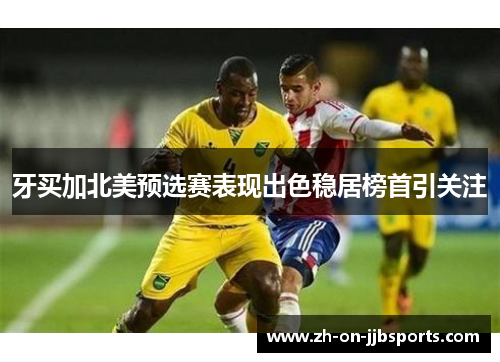 牙买加北美预选赛表现出色稳居榜首引关注