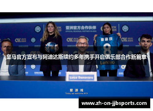 皇马官方宣布与阿迪达斯续约多年携手开启俱乐部合作新篇章