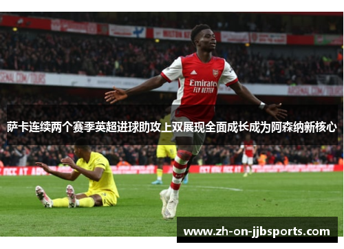 萨卡连续两个赛季英超进球助攻上双展现全面成长成为阿森纳新核心