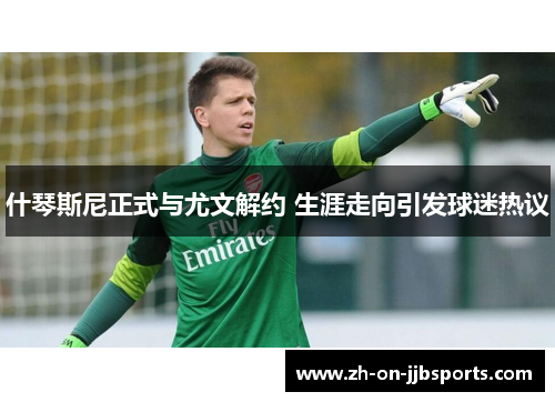 什琴斯尼正式与尤文解约 生涯走向引发球迷热议