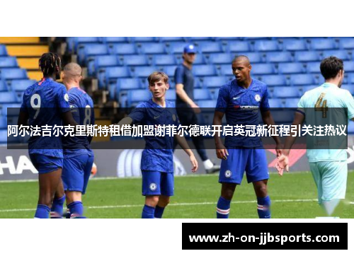 阿尔法吉尔克里斯特租借加盟谢菲尔德联开启英冠新征程引关注热议 阿尔法吉尔克里斯特租借加盟谢菲尔德联开启英冠新征程引关注热议
