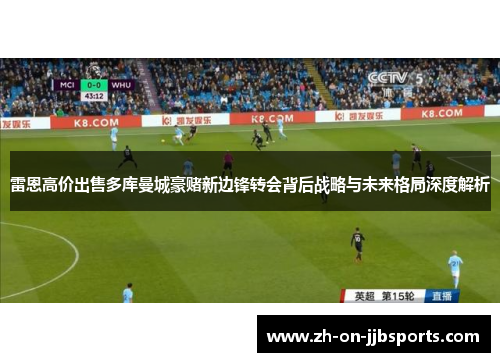 雷恩高价出售多库曼城豪赌新边锋转会背后战略与未来格局深度解析 雷恩高价出售多库曼城豪赌新边锋转会背后战略与未来格局深度解析