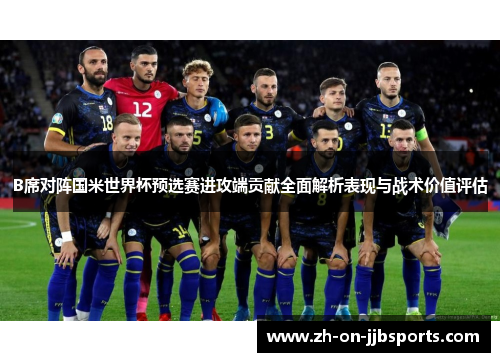 B席对阵国米世界杯预选赛进攻端贡献全面解析表现与战术价值评估 B席对阵国米世界杯预选赛进攻端贡献全面解析表现与战术价值评估